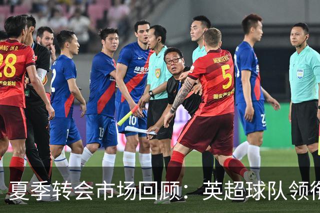 夏季转会市场回顾：英超球队领衔昂贵交易，恩佐是否值得期待？